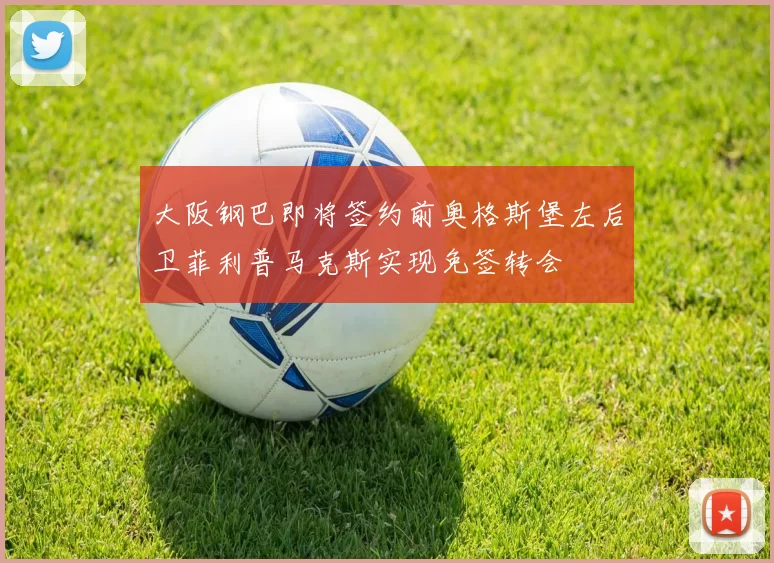 大阪钢巴即将签约前奥格斯堡左后卫菲利普马克斯实现免签转会