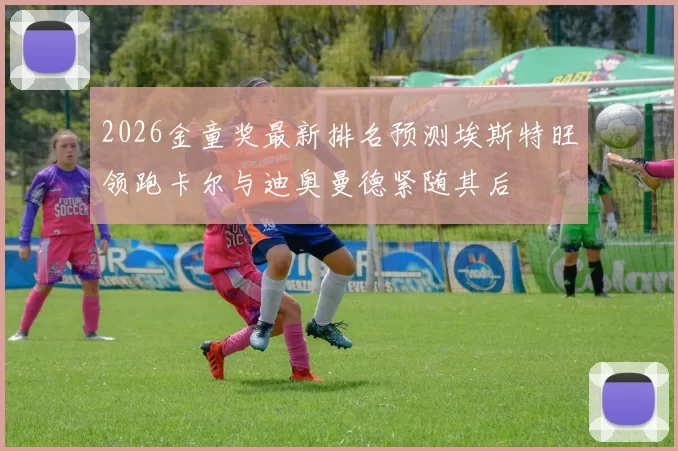 2026金童奖最新排名预测埃斯特旺领跑卡尔与迪奥曼德紧随其后