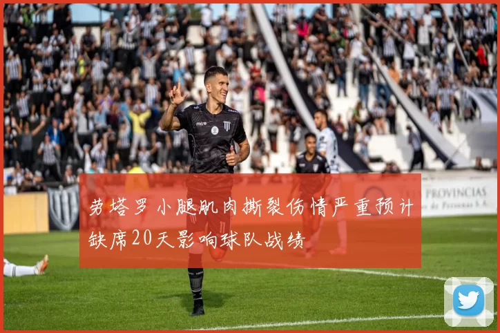 劳塔罗小腿肌肉撕裂伤情严重预计缺席20天影响球队战绩