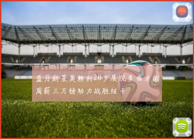 蓝月新星奥赖利20岁展现多面才能周薪三万镑助力战胜纽卡