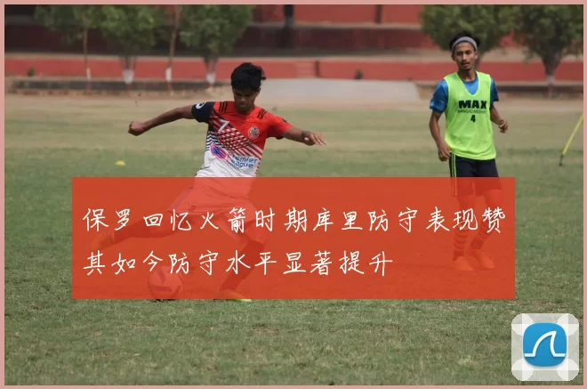 保罗回忆火箭时期库里防守表现赞其如今防守水平显著提升