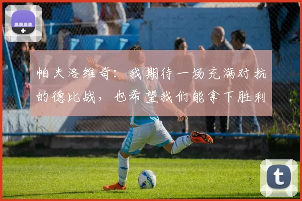 帕夫洛维奇：我期待一场充满对抗的德比战，也希望我们能拿下胜利