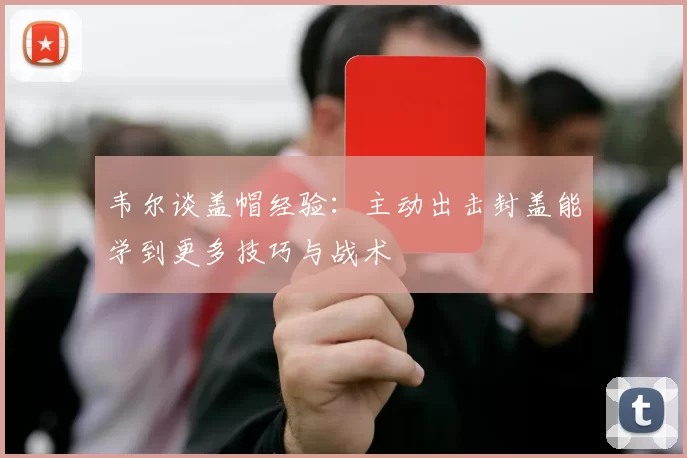 韦尔谈盖帽经验：主动出击封盖能学到更多技巧与战术